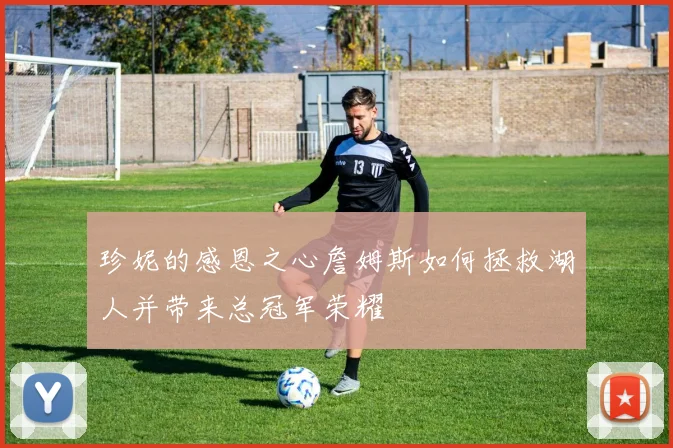 珍妮的感恩之心詹姆斯如何拯救湖人并带来总冠军荣耀