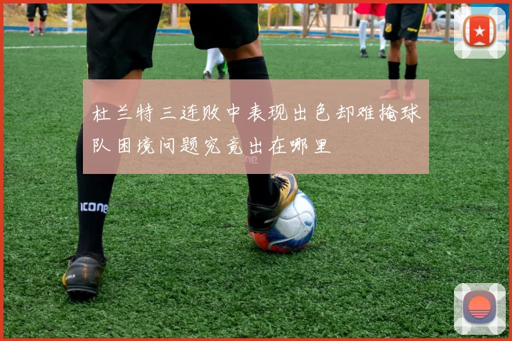 杜兰特三连败中表现出色却难掩球队困境问题究竟出在哪里