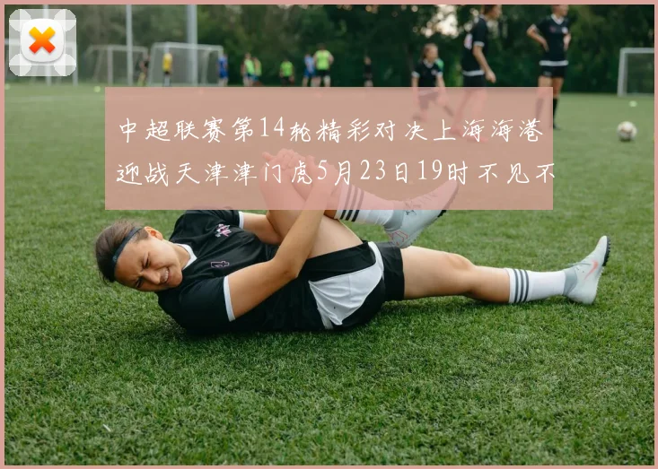 中超联赛第14轮精彩对决上海海港迎战天津津门虎5月23日19时不见不散