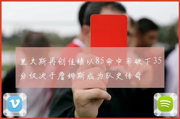 里夫斯再创佳绩以85命中率砍下35分仅次于詹姆斯成为队史传奇